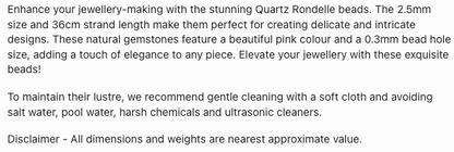Text describing the product details of the Pink Quartz Faceted Rondelle 2.5mm gemstone beads , as seen on the Australian owned Melbourne Gemstone Beads shop.
