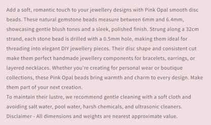 Pink Peruvian Opal | Smooth Disc | 6-6.4mm Bead Size | 32cm Strand Length